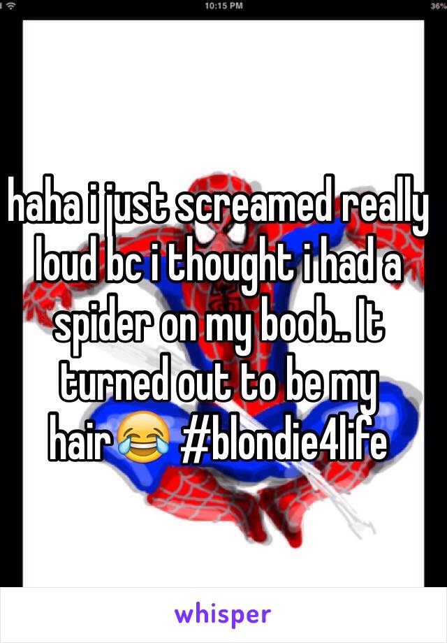 haha i just screamed really loud bc i thought i had a spider on my boob.. It turned out to be my hair😂 #blondie4life