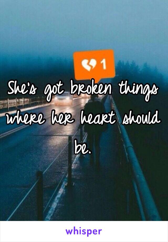 She's got broken things where her heart should be.