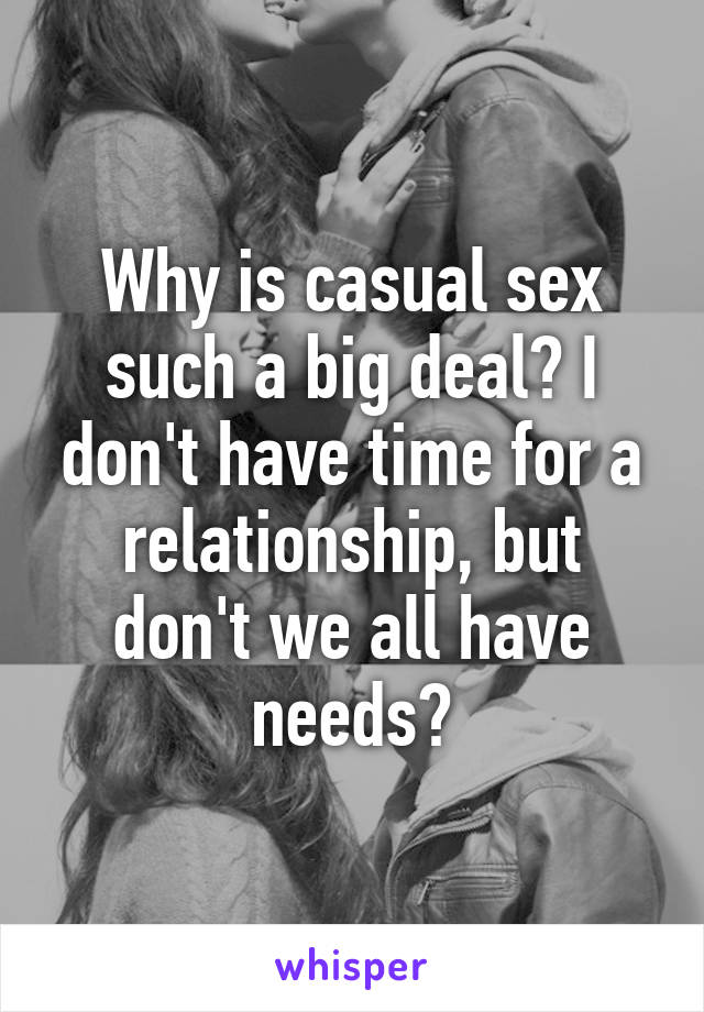 Why is casual sex such a big deal? I don't have time for a relationship, but don't we all have needs?