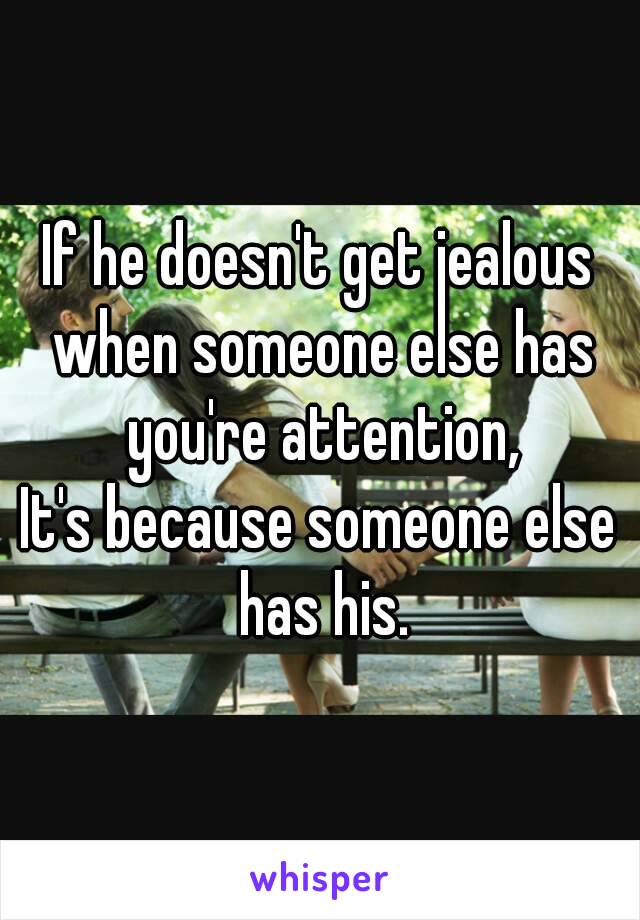 If he doesn't get jealous when someone else has you're attention,
It's because someone else has his.