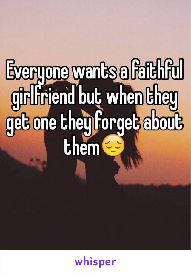 Everyone wants a faithful girlfriend but when they get one they forget about them😔