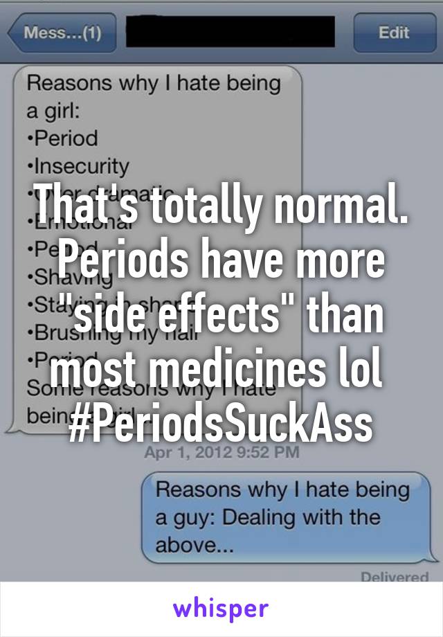 That's totally normal. Periods have more "side effects" than most medicines lol 
#PeriodsSuckAss