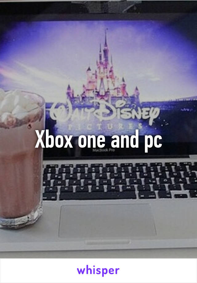 Xbox one and pc