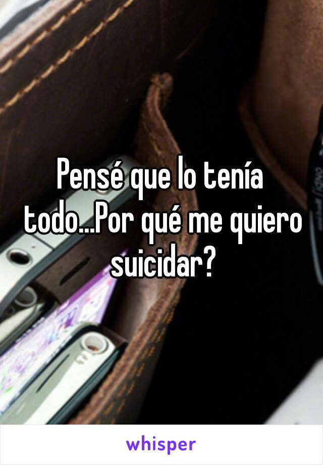 Pensé que lo tenía todo...Por qué me quiero suicidar?