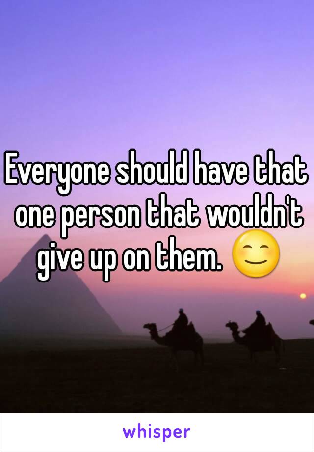 Everyone should have that one person that wouldn't give up on them. 😊