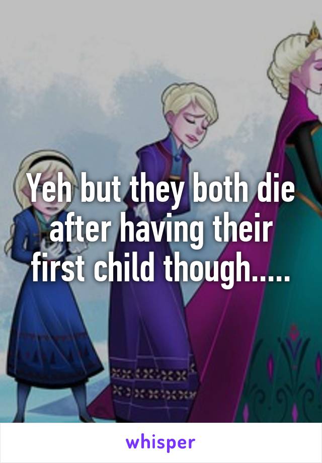 Yeh but they both die after having their first child though.....