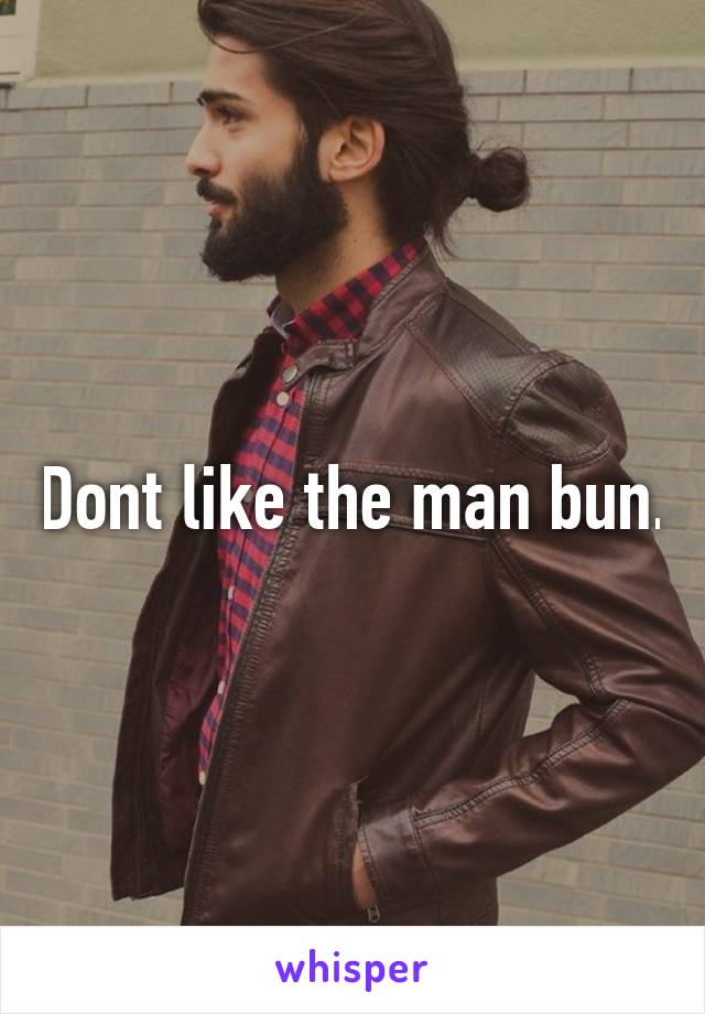 Dont like the man bun.