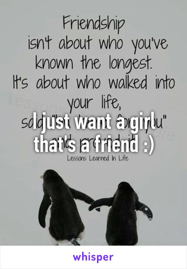 I just want a girl that's a friend :)