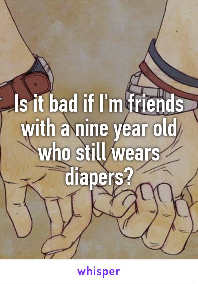 Is it bad if I'm friends with a nine year old who still wears diapers?