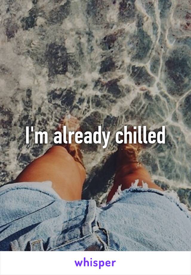 I'm already chilled