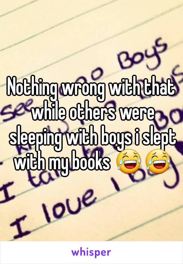 Nothing wrong with that while others were sleeping with boys i slept with my books 😂😂