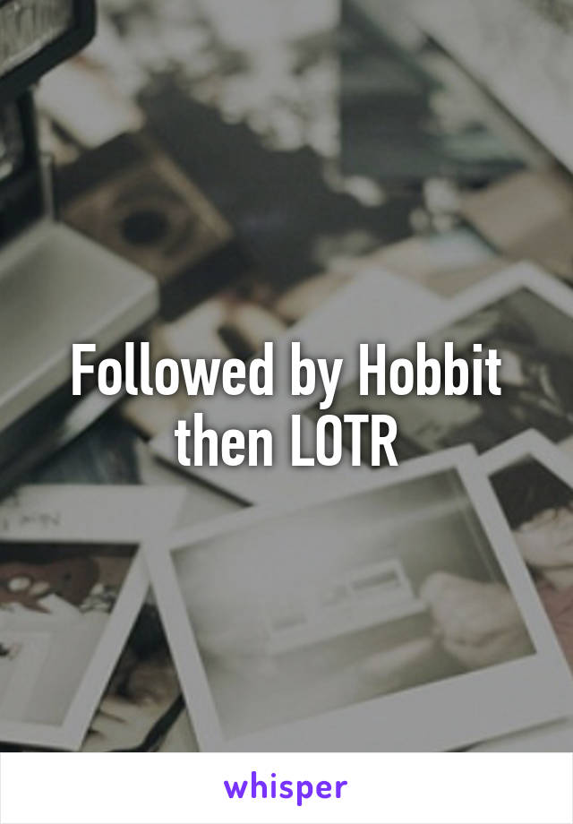 Followed by Hobbit then LOTR