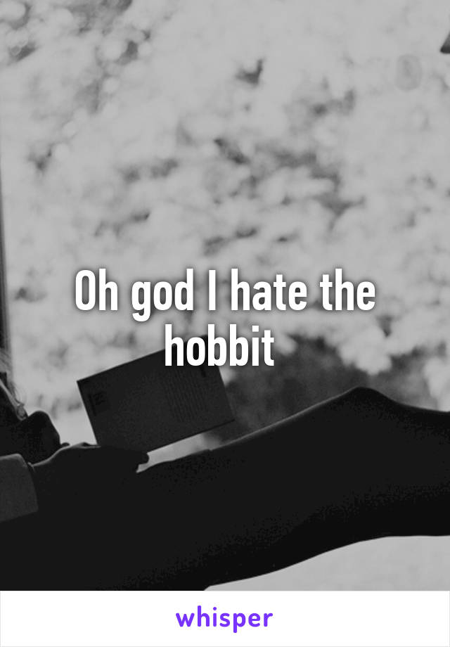 Oh god I hate the hobbit 