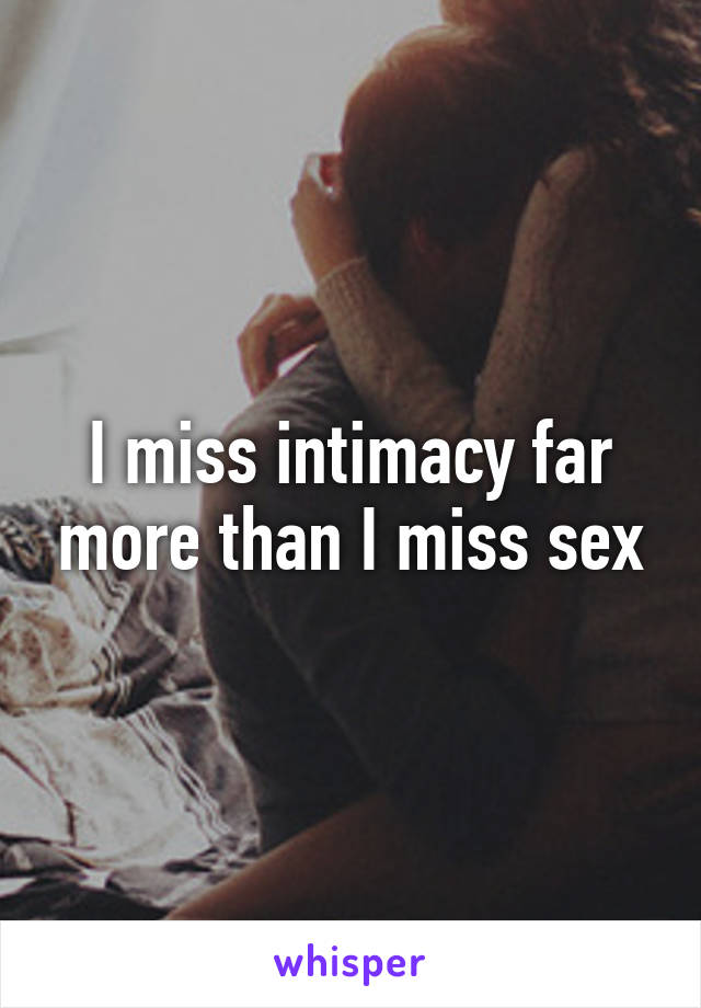 I miss intimacy far more than I miss sex