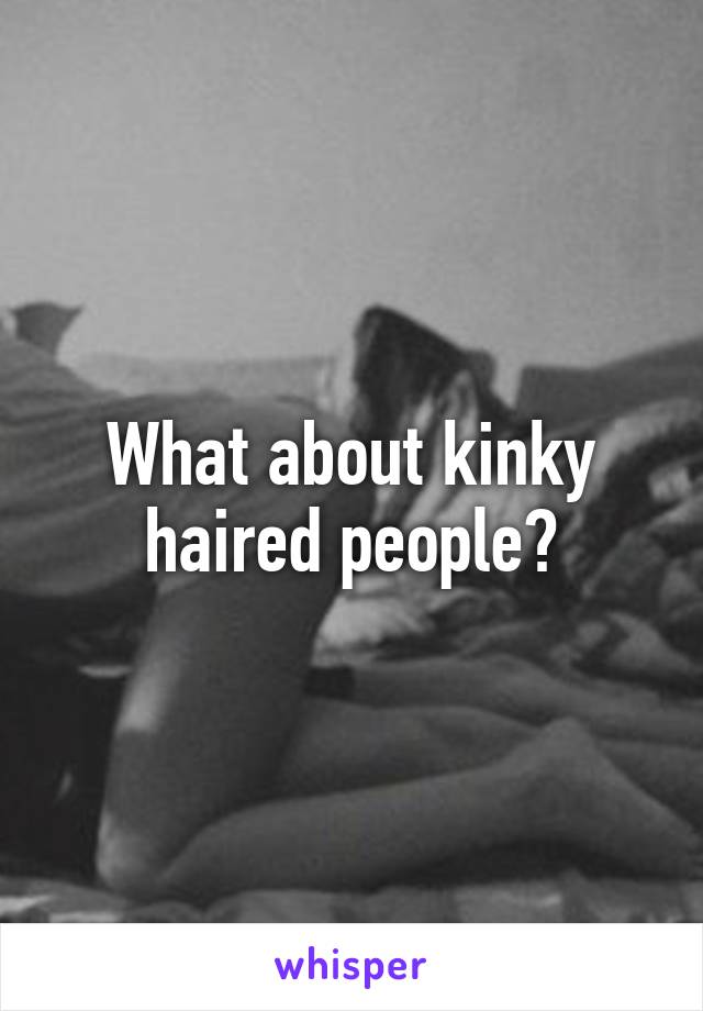 What about kinky haired people?