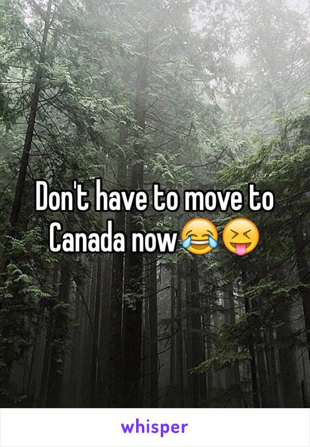 Don't have to move to Canada now😂😝