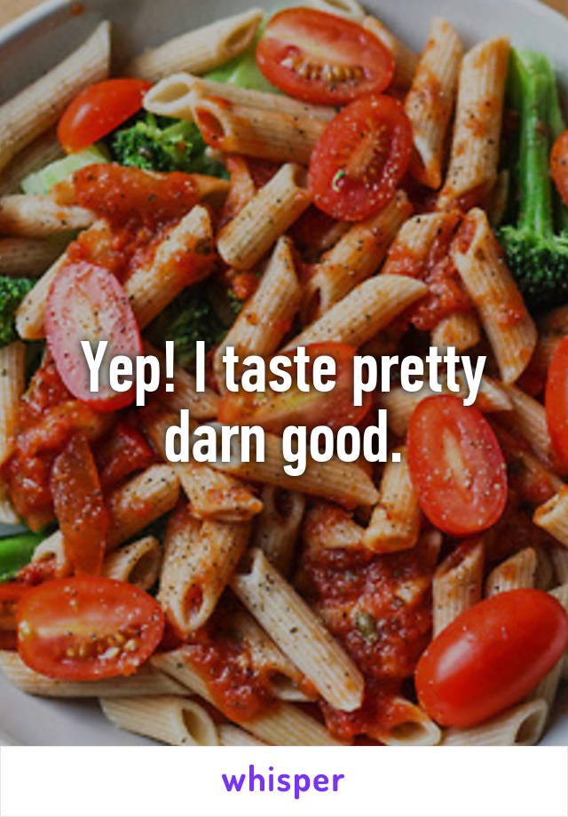 Yep! I taste pretty darn good.