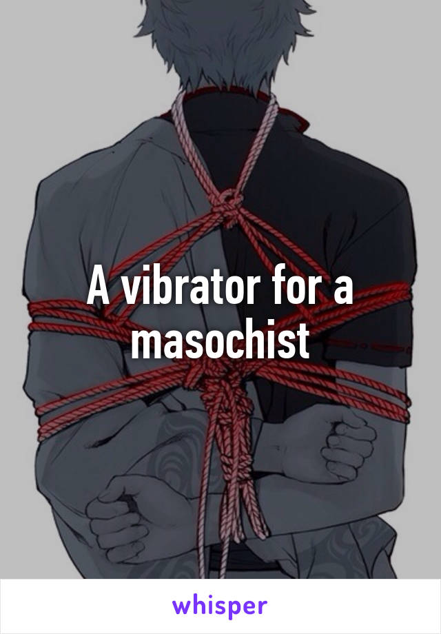 A vibrator for a masochist