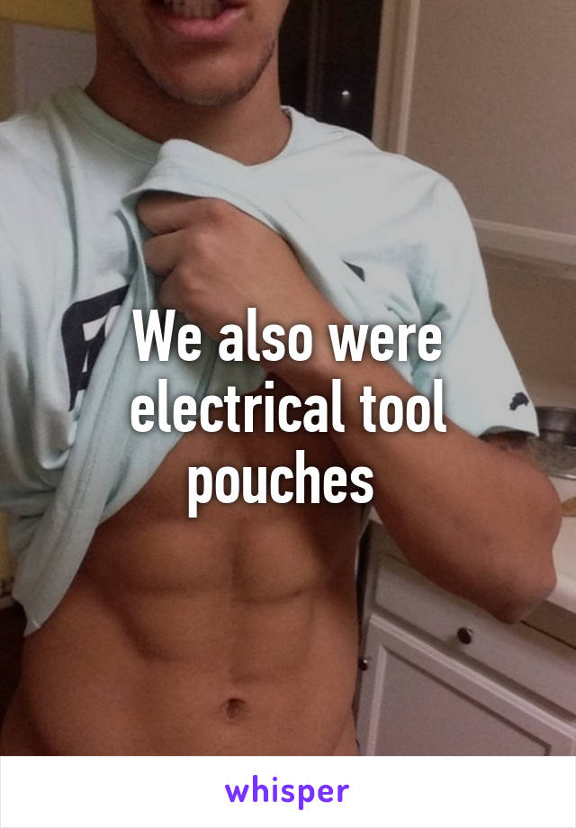 We also were electrical tool pouches 