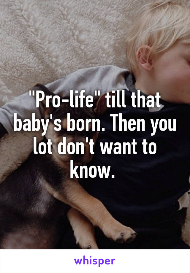 "Pro-life" till that baby's born. Then you lot don't want to know. 