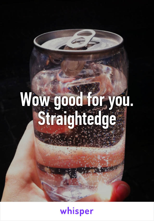 Wow good for you. Straightedge