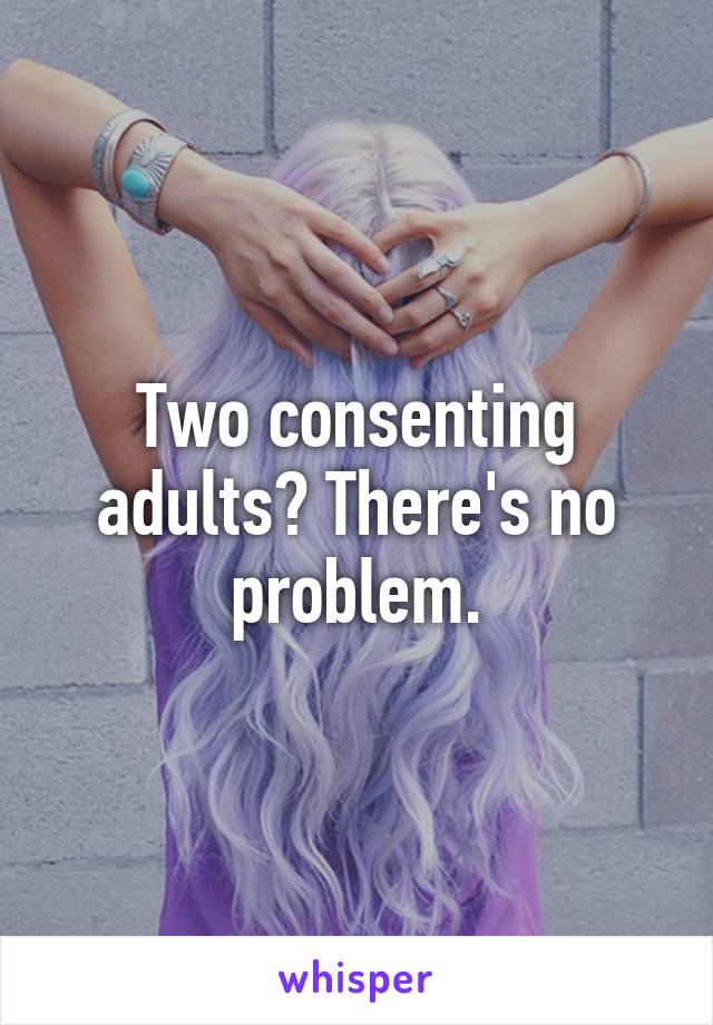 Two consenting adults? There's no problem.