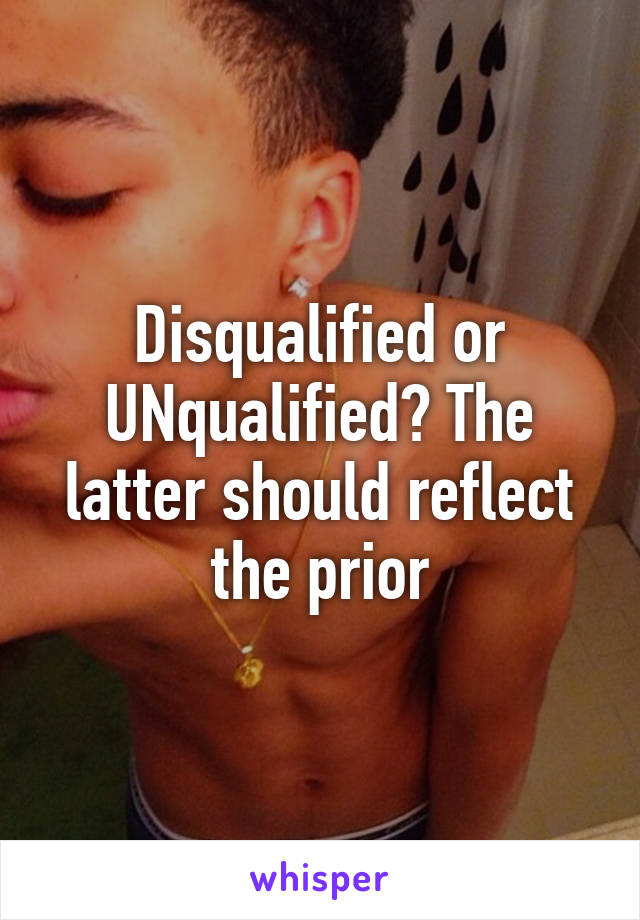 Disqualified or UNqualified? The latter should reflect the prior