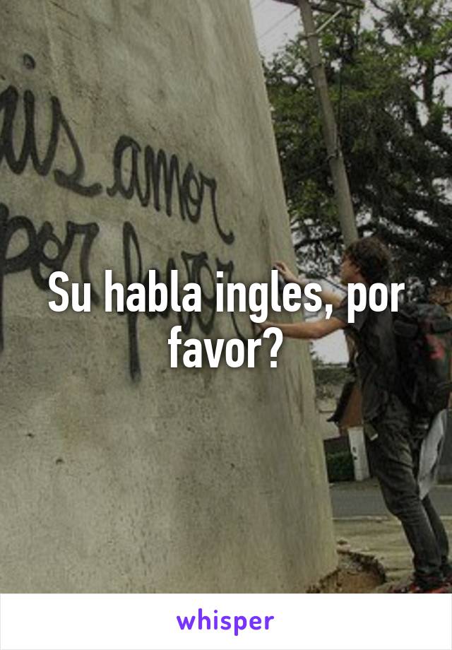 Su habla ingles, por favor?