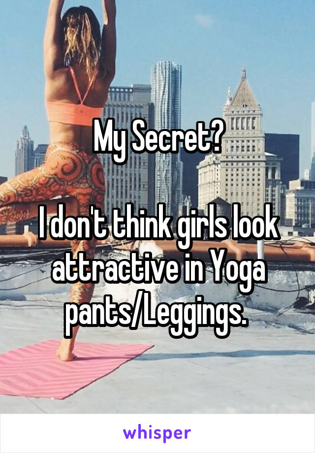 My Secret?

I don't think girls look attractive in Yoga pants/Leggings. 