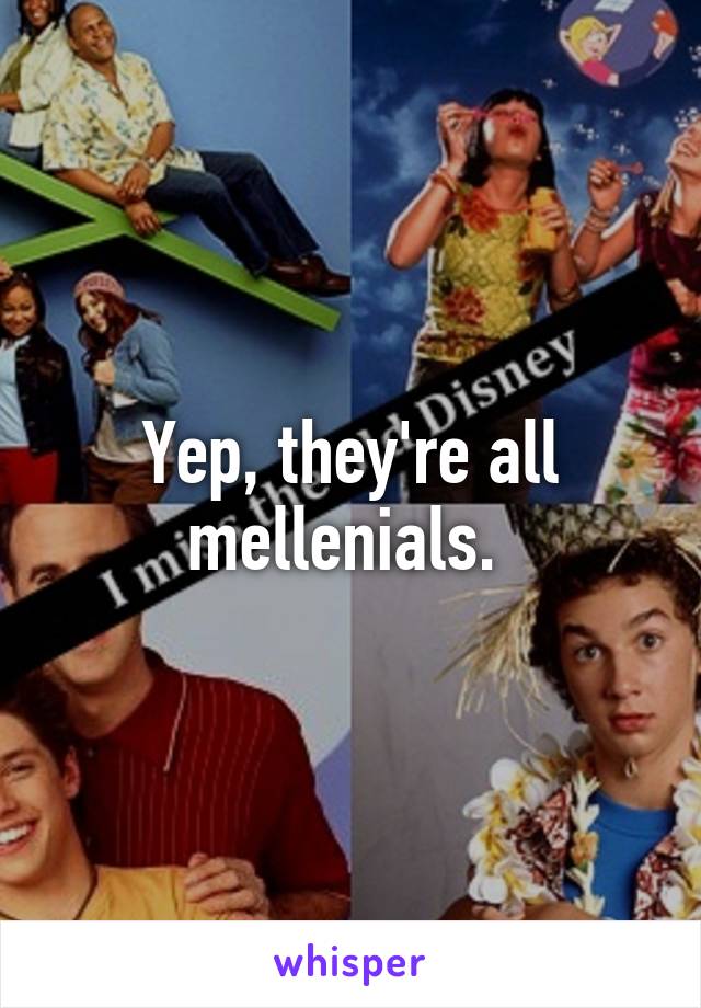 Yep, they're all mellenials. 