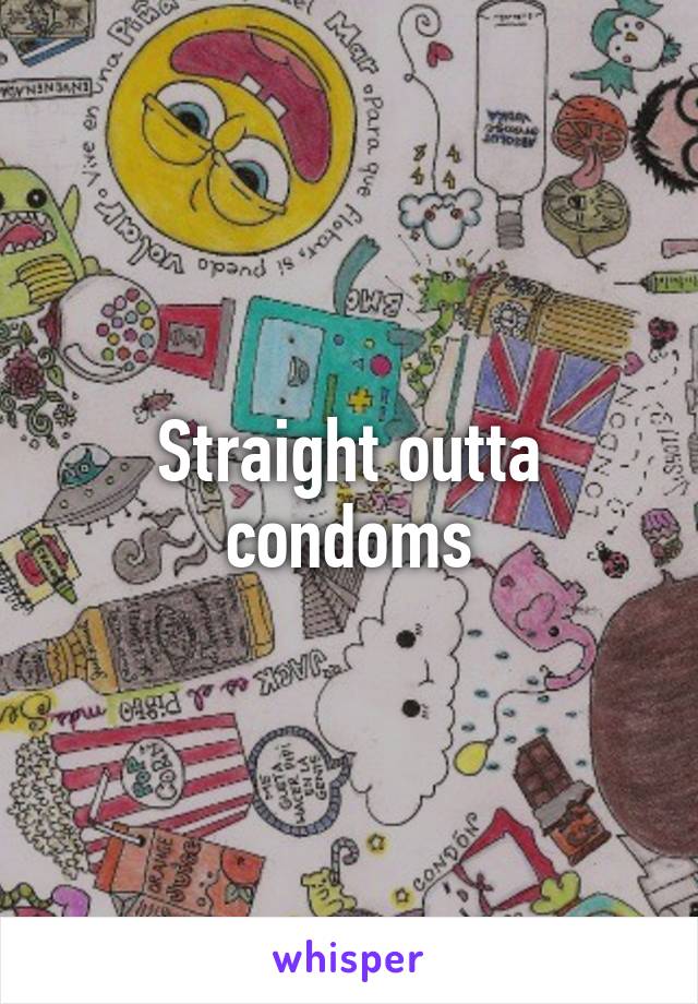 Straight outta condoms