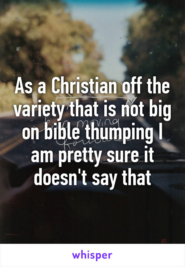 As a Christian off the variety that is not big on bible thumping I am pretty sure it doesn't say that