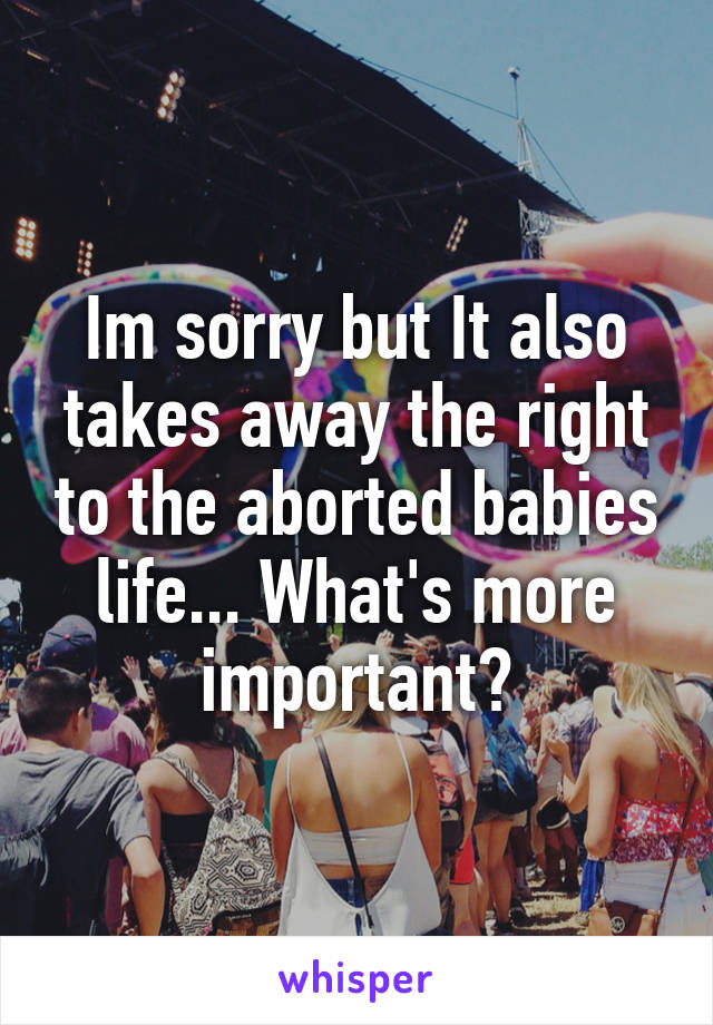 Im sorry but It also takes away the right to the aborted babies life... What's more important?