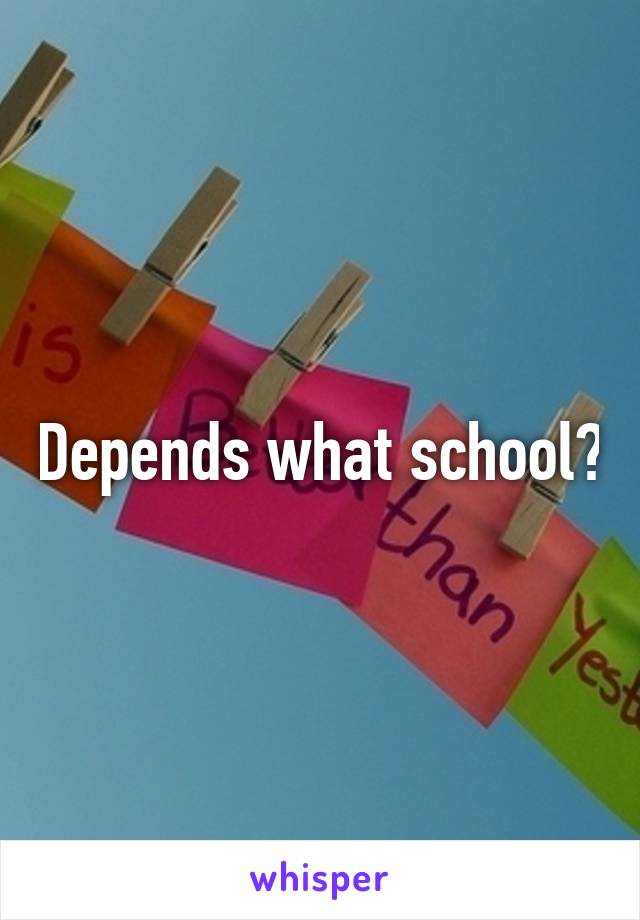 Depends what school?