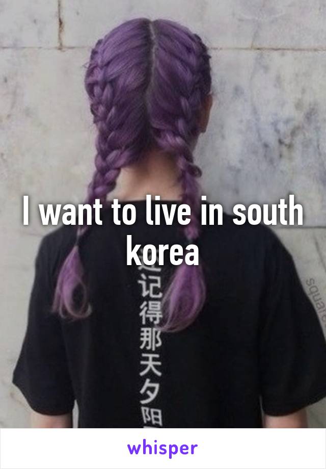 I want to live in south korea