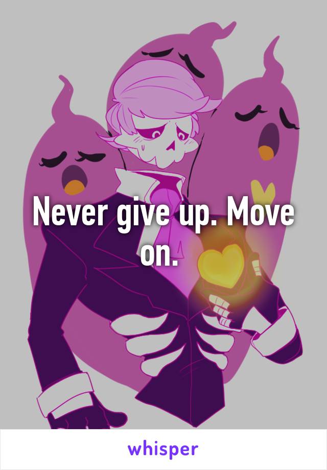 Never give up. Move on. 