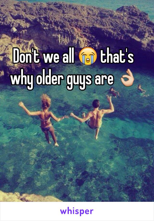 Don't we all 😭 that's why older guys are 👌