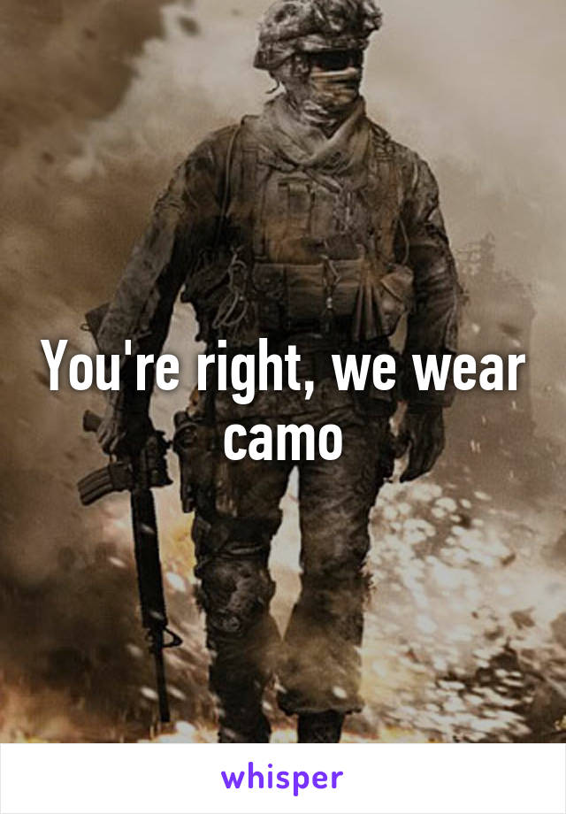 You're right, we wear camo