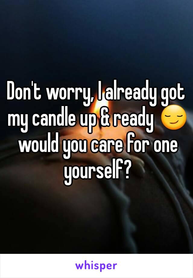 Don't worry, I already got my candle up & ready 😏 would you care for one yourself?