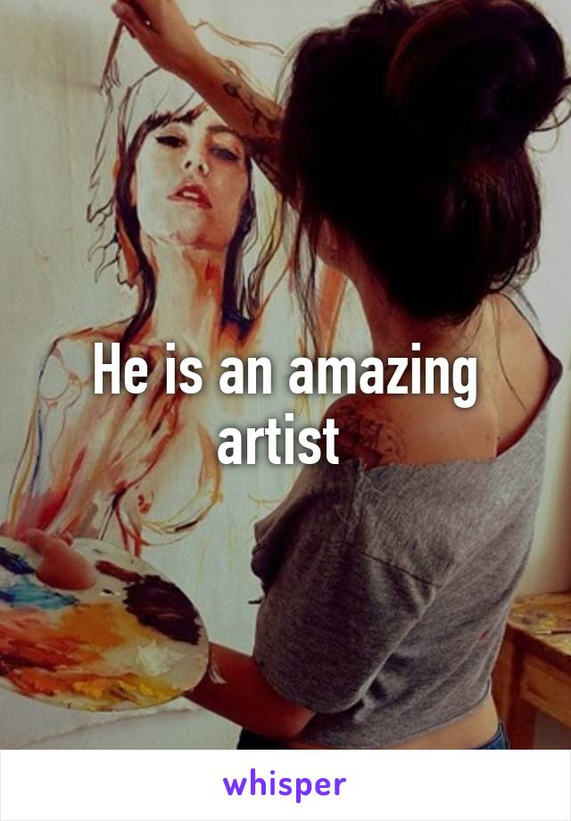 He is an amazing artist 