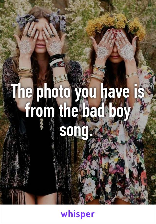 The photo you have is from the bad boy song. 