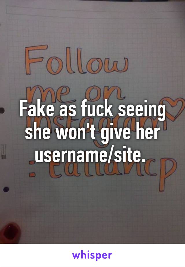 Fake as fuck seeing she won't give her username/site. 