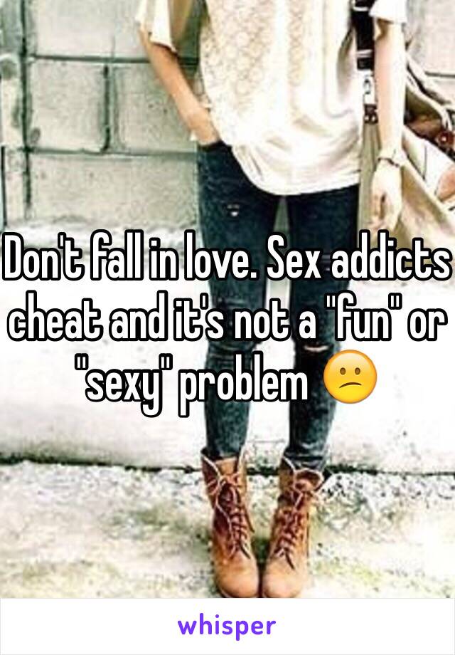 Don't fall in love. Sex addicts cheat and it's not a "fun" or "sexy" problem 😕