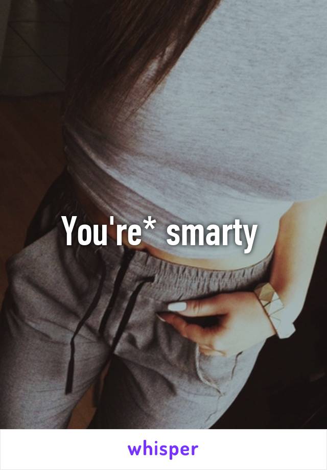 You're* smarty 