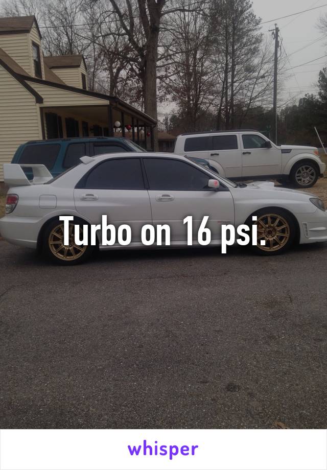 Turbo on 16 psi.