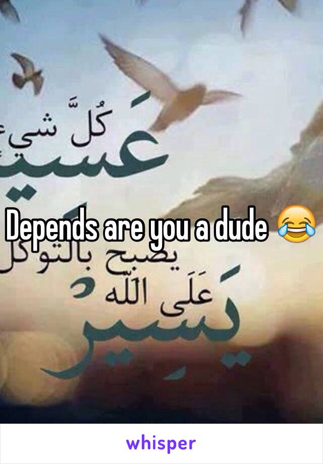 Depends are you a dude 😂