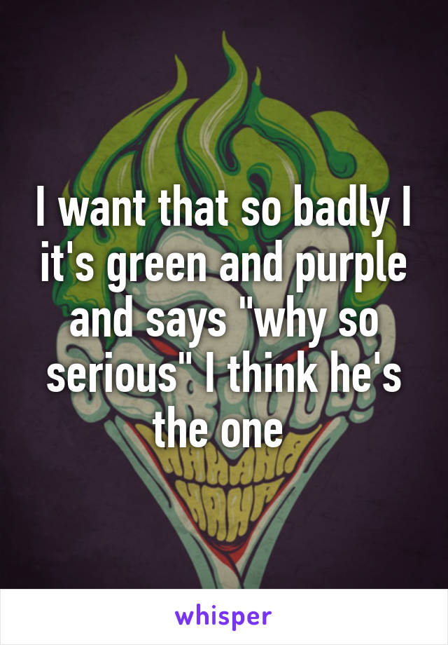 I want that so badly I it's green and purple and says "why so serious" I think he's the one 