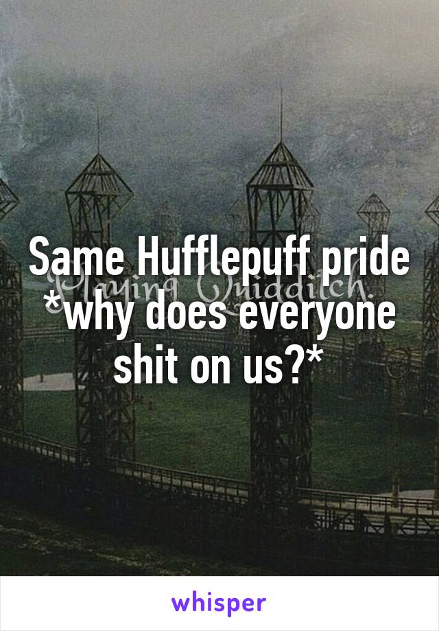 Same Hufflepuff pride *why does everyone shit on us?*