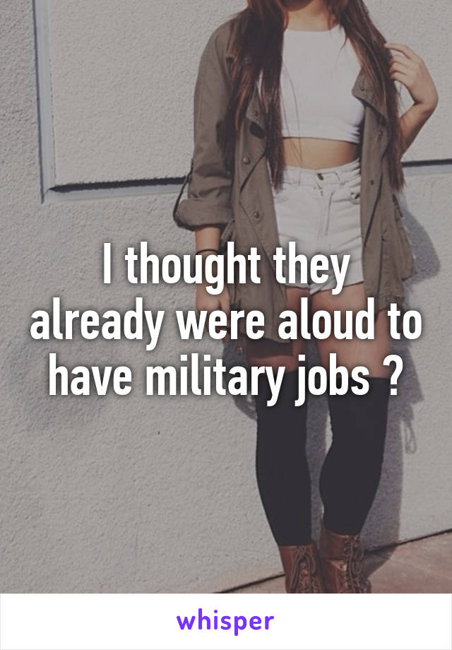 I thought they already were aloud to have military jobs ?