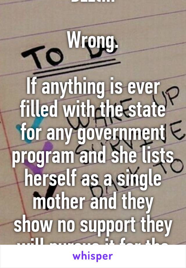 Bzzt...

Wrong.

If anything is ever filled with the state for any government program and she lists herself as a single mother and they show no support they will pursue it for the child.